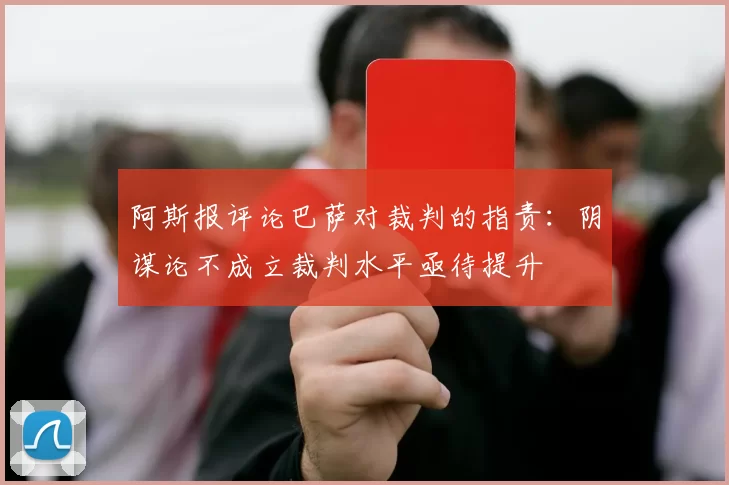 阿斯报评论巴萨对裁判的指责：阴谋论不成立裁判水平亟待提升