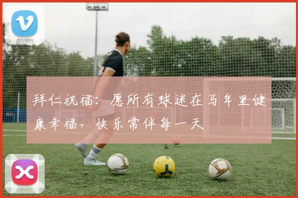 拜仁祝福：愿所有球迷在马年里健康幸福，快乐常伴每一天