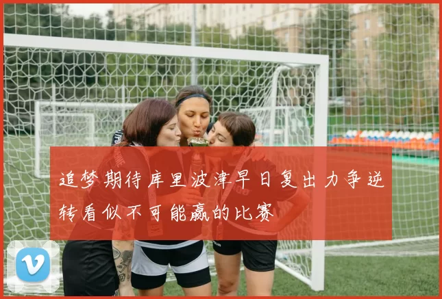 追梦期待库里波津早日复出力争逆转看似不可能赢的比赛