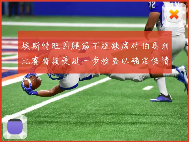 埃斯特旺因腿筋不适缺席对伯恩利比赛将接受进一步检查以确定伤情
