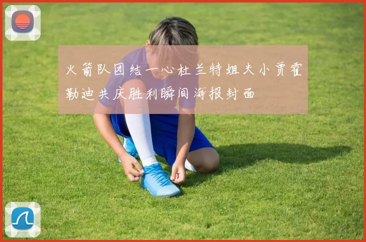 火箭队团结一心杜兰特姐夫小贾霍勒迪共庆胜利瞬间海报封面