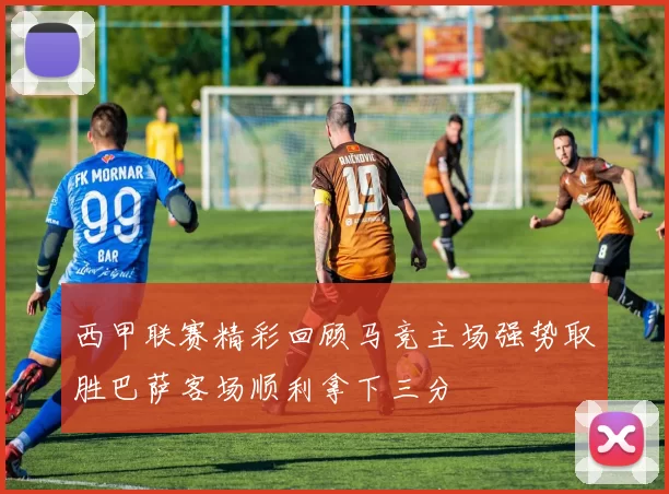 西甲联赛精彩回顾马竞主场强势取胜巴萨客场顺利拿下三分