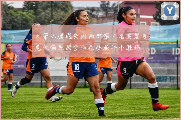 火箭队遭遇失利西部第三名岌岌可危仅领先掘金和森林狼半个胜场