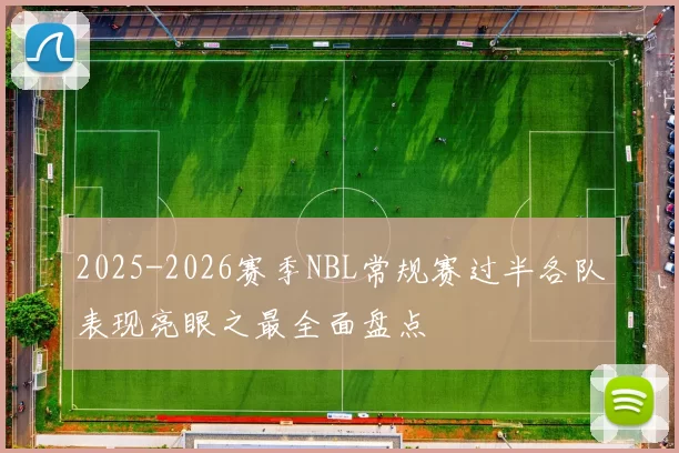 2025-2026赛季NBL常规赛过半各队表现亮眼之最全面盘点
