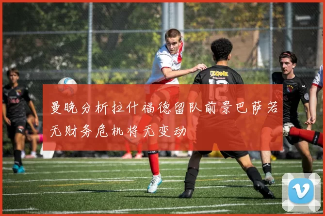 曼晚分析拉什福德留队前景巴萨若无财务危机将无变动