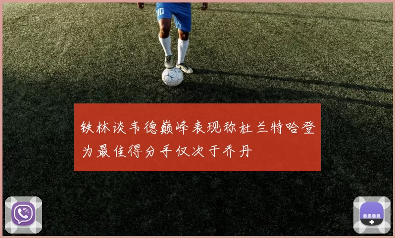 铁林谈韦德巅峰表现称杜兰特哈登为最佳得分手仅次于乔丹