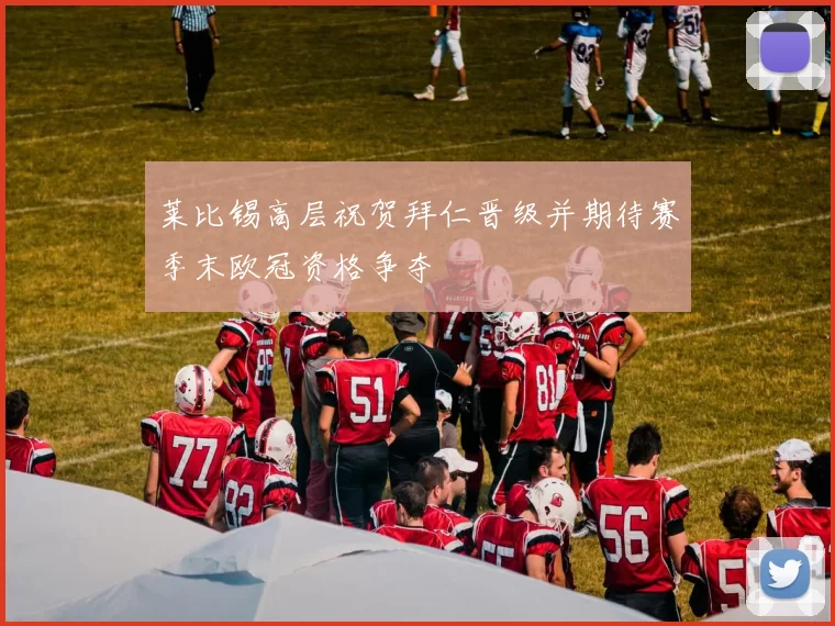 莱比锡高层祝贺拜仁晋级并期待赛季末欧冠资格争夺