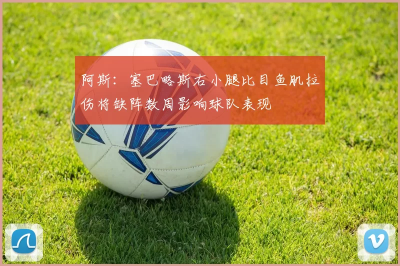 阿斯：塞巴略斯右小腿比目鱼肌拉伤将缺阵数周影响球队表现
