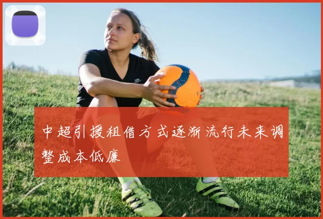 中超引援租借方式逐渐流行未来调整成本低廉