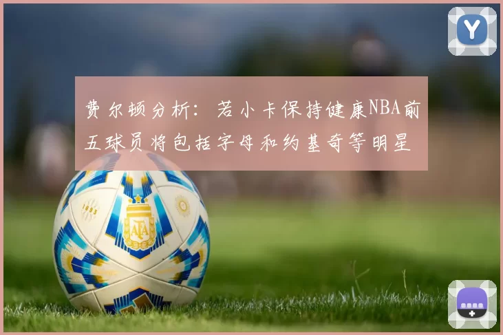 费尔顿分析：若小卡保持健康NBA前五球员将包括字母和约基奇等明星