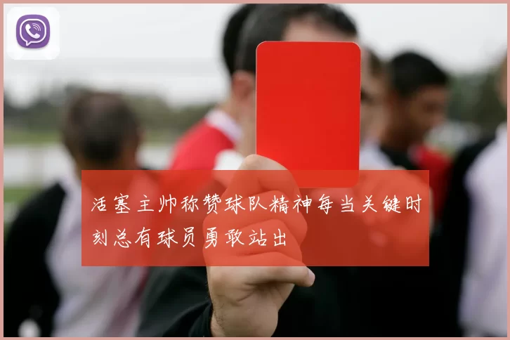 活塞主帅称赞球队精神每当关键时刻总有球员勇敢站出