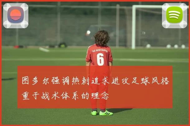图多尔强调热刺追求进攻足球风格重于战术体系的理念