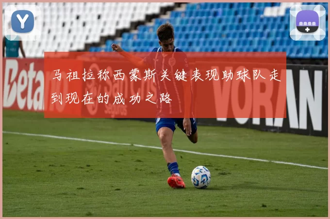 马祖拉称西蒙斯关键表现助球队走到现在的成功之路