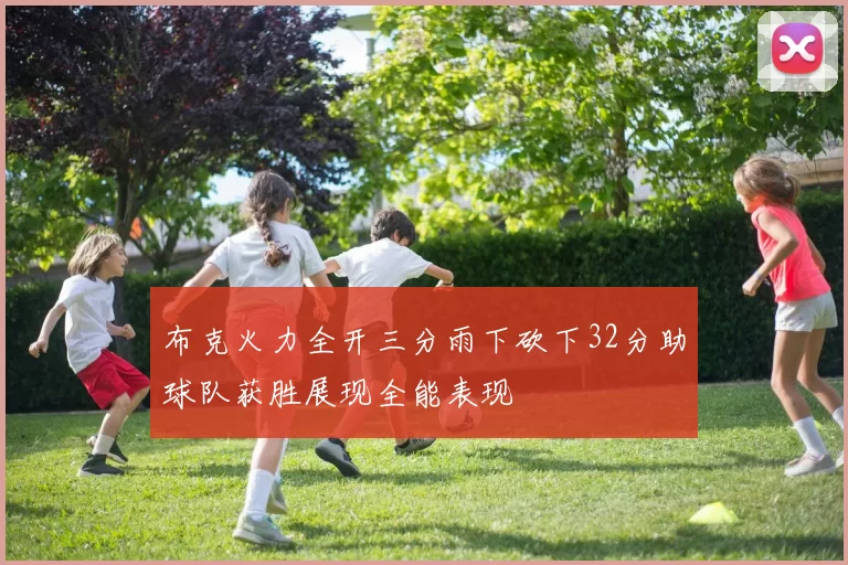 布克火力全开三分雨下砍下32分助球队获胜展现全能表现