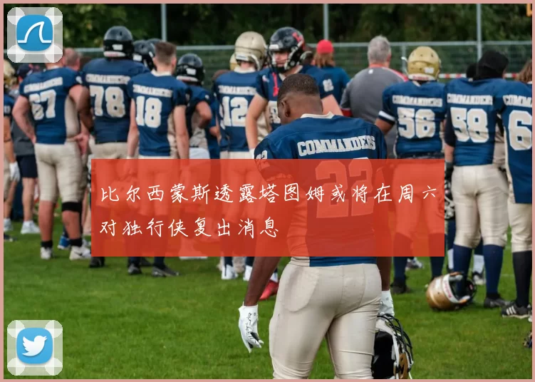 比尔西蒙斯透露塔图姆或将在周六对独行侠复出消息