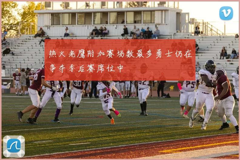 热火老鹰附加赛场数最多勇士仍在争夺季后赛席位中
